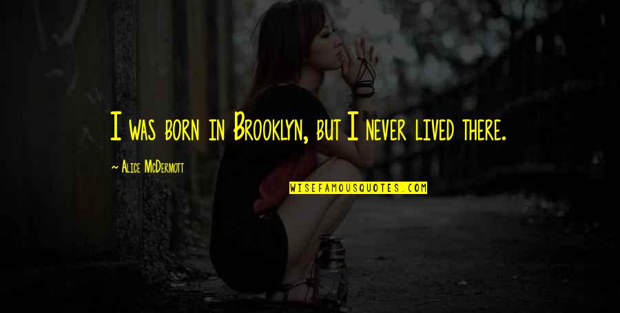 Etches Of A Music Instrument Quotes By Alice McDermott: I was born in Brooklyn, but I never Etches Of A Music Instrument Quotes By Alice McDermott: I was born in Brooklyn, but I never