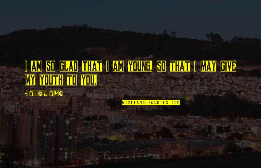 Etches To Cats Quotes By Woodrow Wilson: I am so glad that I am young, Etches To Cats Quotes By Woodrow Wilson: I am so glad that I am young,