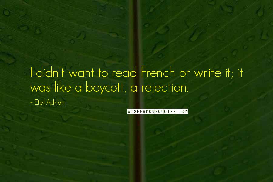 Etel Adnan quotes: I didn't want to read French or write it; it was like a boycott, a rejection.