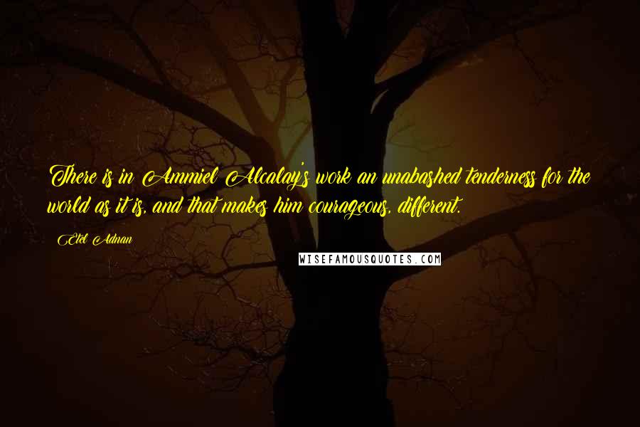 Etel Adnan quotes: There is in Ammiel Alcalay's work an unabashed tenderness for the world as it is, and that makes him courageous, different.