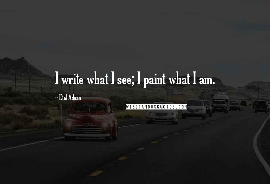 Etel Adnan quotes: I write what I see; I paint what I am.