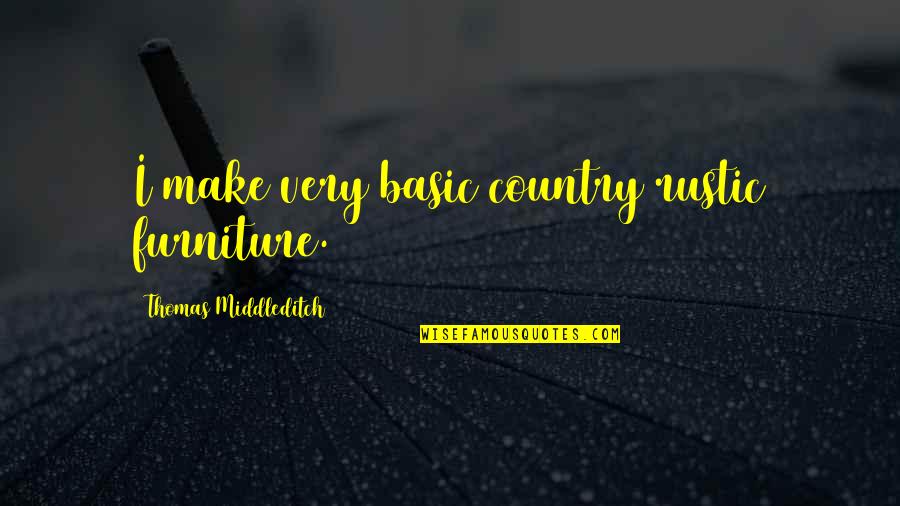 Etender Quotes By Thomas Middleditch: I make very basic country rustic furniture. Etender Quotes By Thomas Middleditch: I make very basic country rustic furniture.