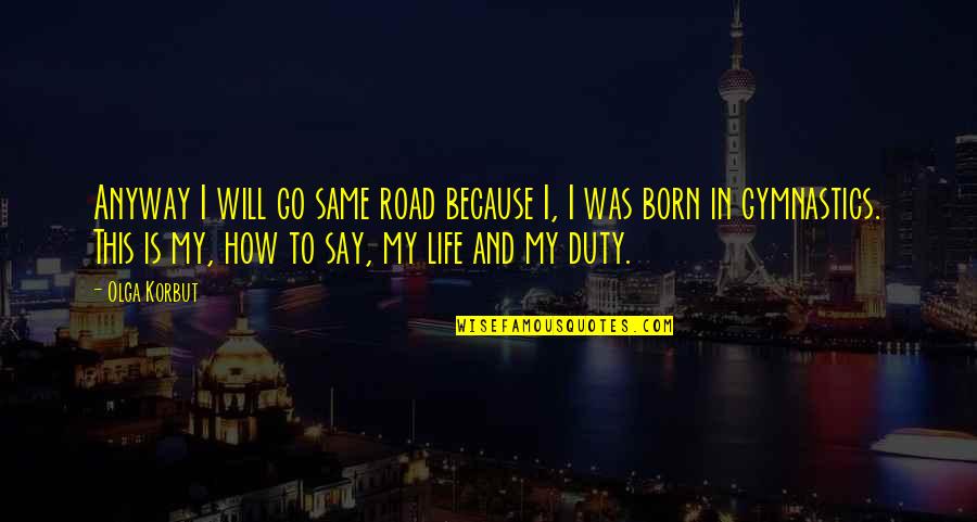 Eteri Andjaparidze Quotes By Olga Korbut: Anyway I will go same road because I, Eteri Andjaparidze Quotes By Olga Korbut: Anyway I will go same road because I,