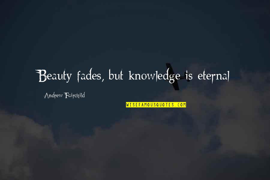 Eternal Beauty Quotes By Andrew Fairchild: Beauty fades, but knowledge is eternal