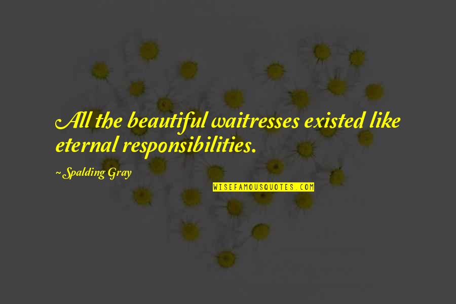 Eternal Beauty Quotes By Spalding Gray: All the beautiful waitresses existed like eternal responsibilities.