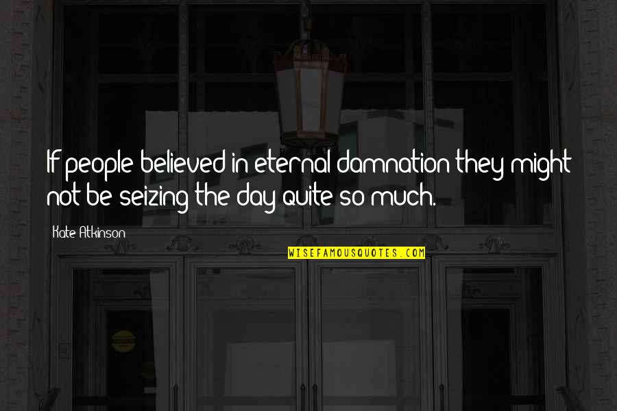 Eternal Damnation Quotes By Kate Atkinson: If people believed in eternal damnation they might