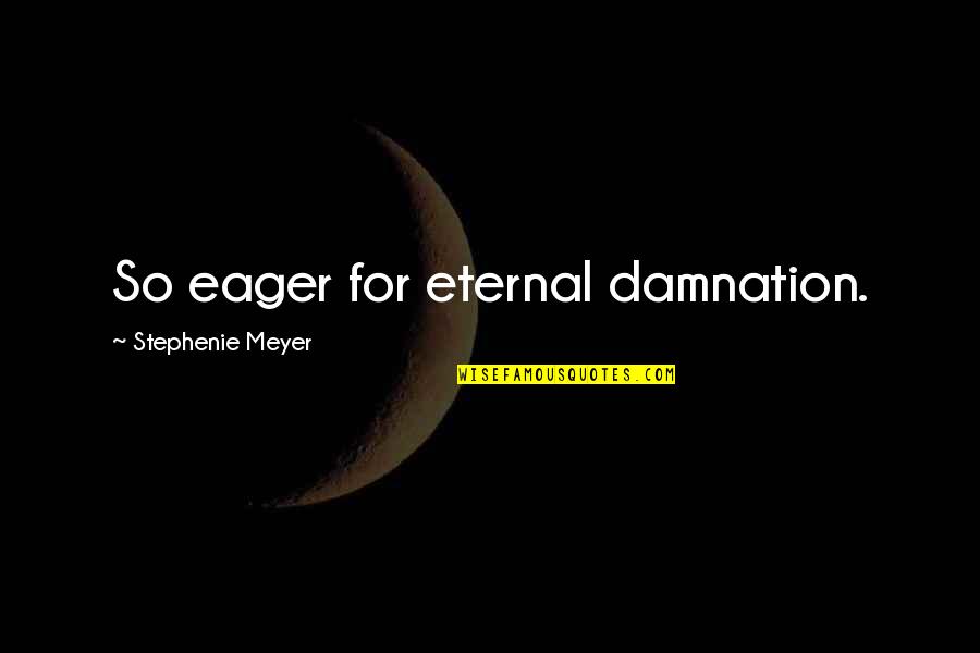 Eternal Damnation Quotes By Stephenie Meyer: So eager for eternal damnation.