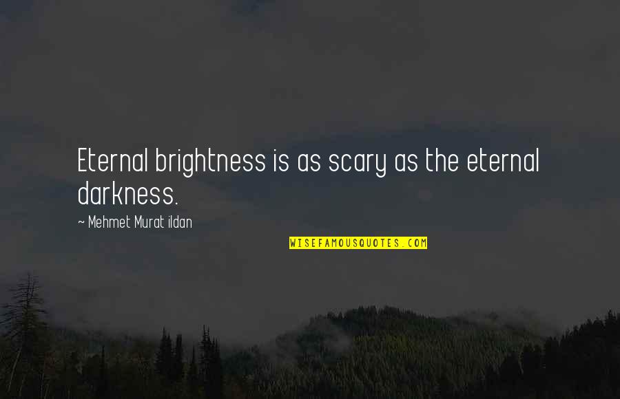 Eternal Darkness Quotes By Mehmet Murat Ildan: Eternal brightness is as scary as the eternal Eternal Darkness Quotes By Mehmet Murat Ildan: Eternal brightness is as scary as the eternal