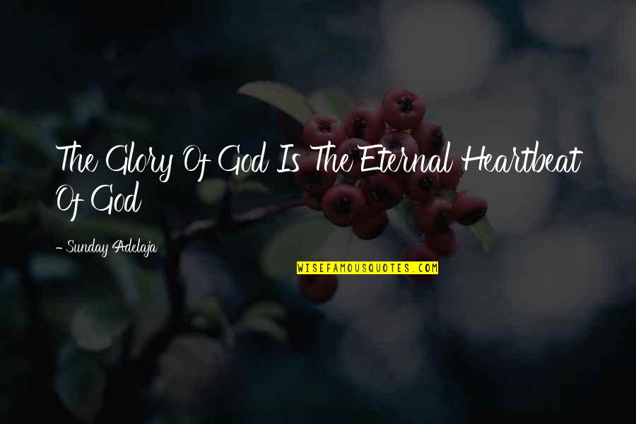 Eternal Glory Quotes By Sunday Adelaja: The Glory Of God Is The Eternal Heartbeat