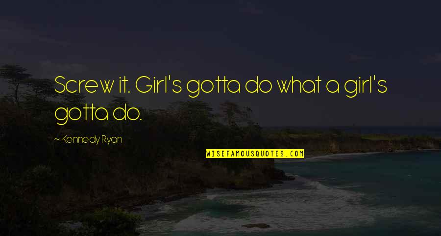 Eternal Guardians Quotes By Kennedy Ryan: Screw it. Girl's gotta do what a girl's Eternal Guardians Quotes By Kennedy Ryan: Screw it. Girl's gotta do what a girl's