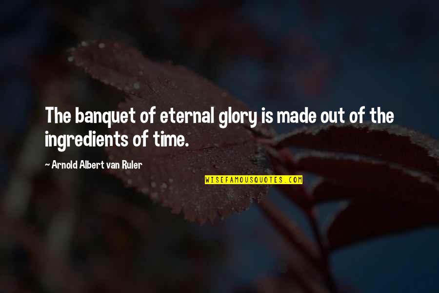 Eternal Hope Quotes By Arnold Albert Van Ruler: The banquet of eternal glory is made out Eternal Hope Quotes By Arnold Albert Van Ruler: The banquet of eternal glory is made out