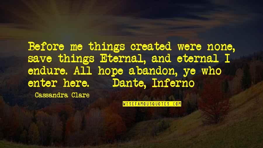 Eternal Hope Quotes By Cassandra Clare: Before me things created were none, save things Eternal Hope Quotes By Cassandra Clare: Before me things created were none, save things