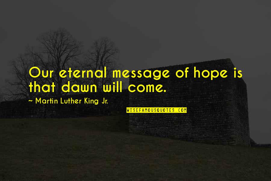 Eternal Hope Quotes By Martin Luther King Jr.: Our eternal message of hope is that dawn Eternal Hope Quotes By Martin Luther King Jr.: Our eternal message of hope is that dawn