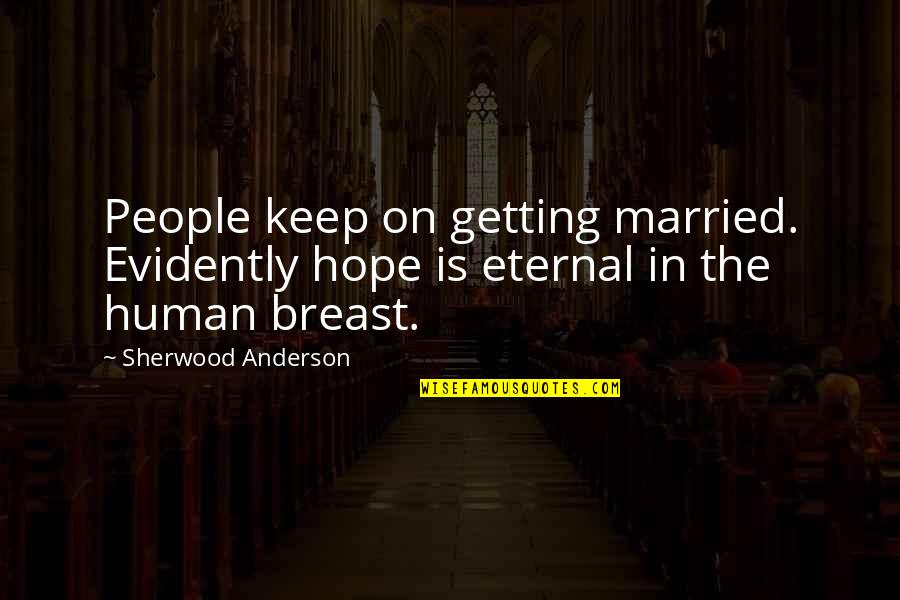 Eternal Hope Quotes By Sherwood Anderson: People keep on getting married. Evidently hope is Eternal Hope Quotes By Sherwood Anderson: People keep on getting married. Evidently hope is
