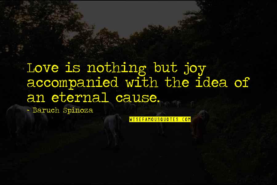 Eternal Ideas Quotes By Baruch Spinoza: Love is nothing but joy accompanied with the