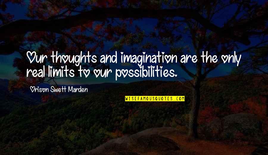 Eternal Ideas Quotes By Orison Swett Marden: Our thoughts and imagination are the only real