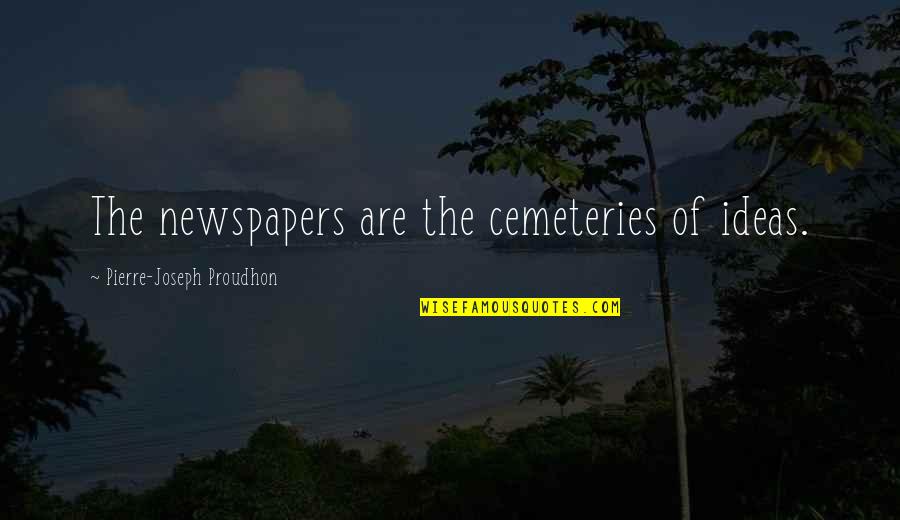 Eternal Lightness Of Being Quotes By Pierre-Joseph Proudhon: The newspapers are the cemeteries of ideas.