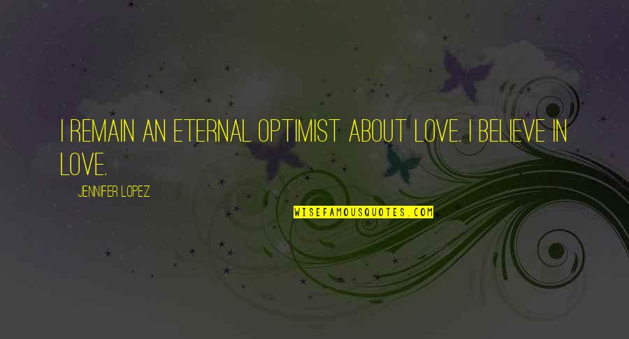 Eternal Love Quotes By Jennifer Lopez: I remain an eternal optimist about love. I