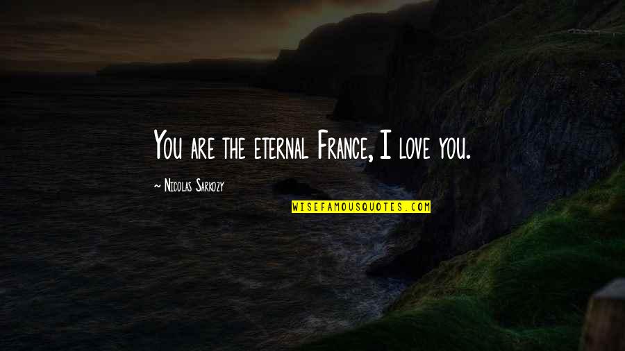 Eternal Love Quotes By Nicolas Sarkozy: You are the eternal France, I love you.