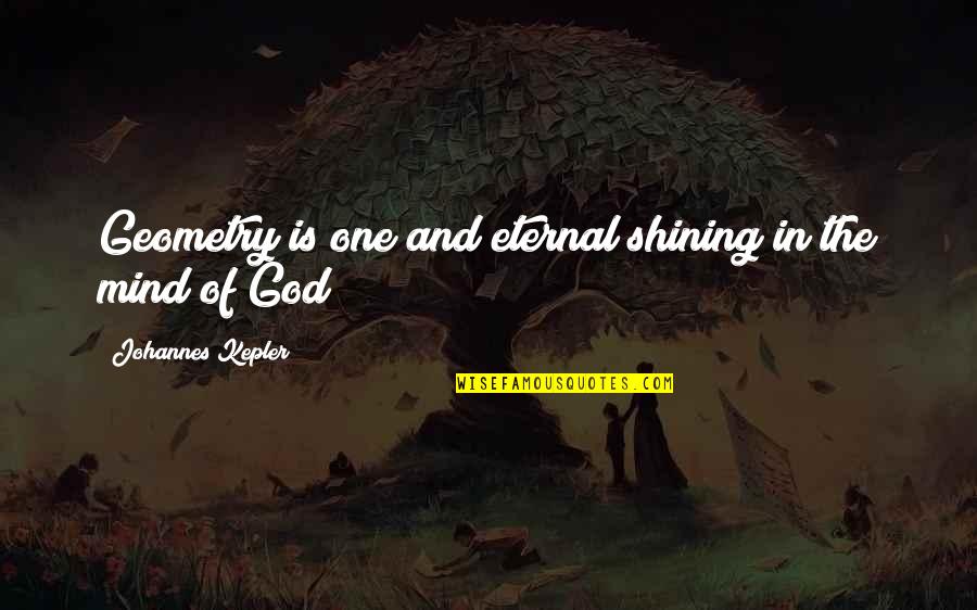 Eternal Mind Quotes By Johannes Kepler: Geometry is one and eternal shining in the Eternal Mind Quotes By Johannes Kepler: Geometry is one and eternal shining in the
