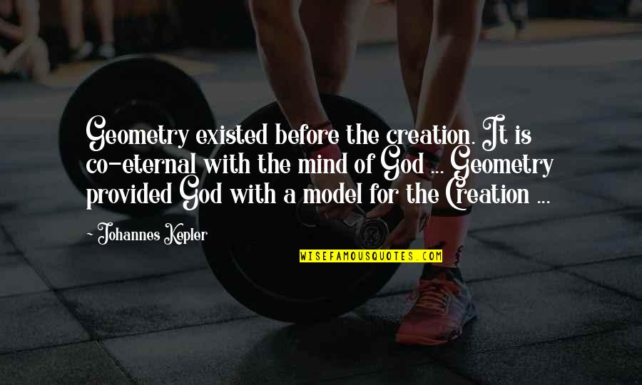 Eternal Mind Quotes By Johannes Kepler: Geometry existed before the creation. It is co-eternal Eternal Mind Quotes By Johannes Kepler: Geometry existed before the creation. It is co-eternal