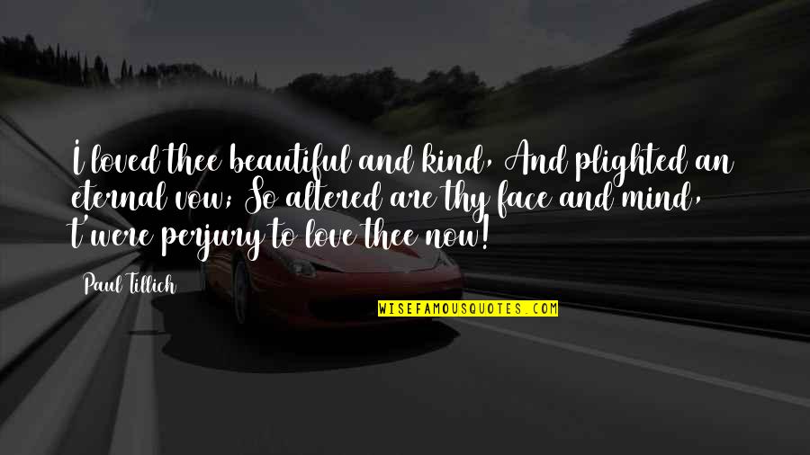 Eternal Mind Quotes By Paul Tillich: I loved thee beautiful and kind, And plighted Eternal Mind Quotes By Paul Tillich: I loved thee beautiful and kind, And plighted