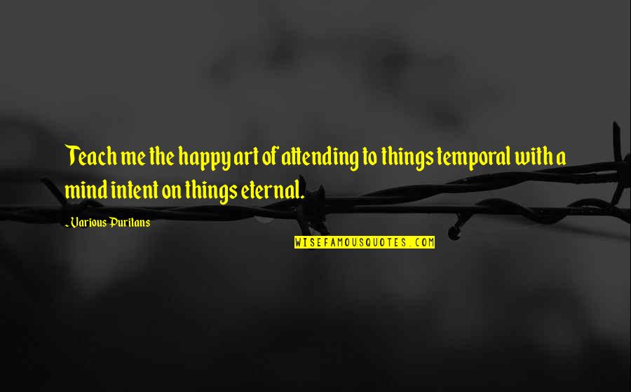 Eternal Mind Quotes By Various Puritans: Teach me the happy art of attending to Eternal Mind Quotes By Various Puritans: Teach me the happy art of attending to