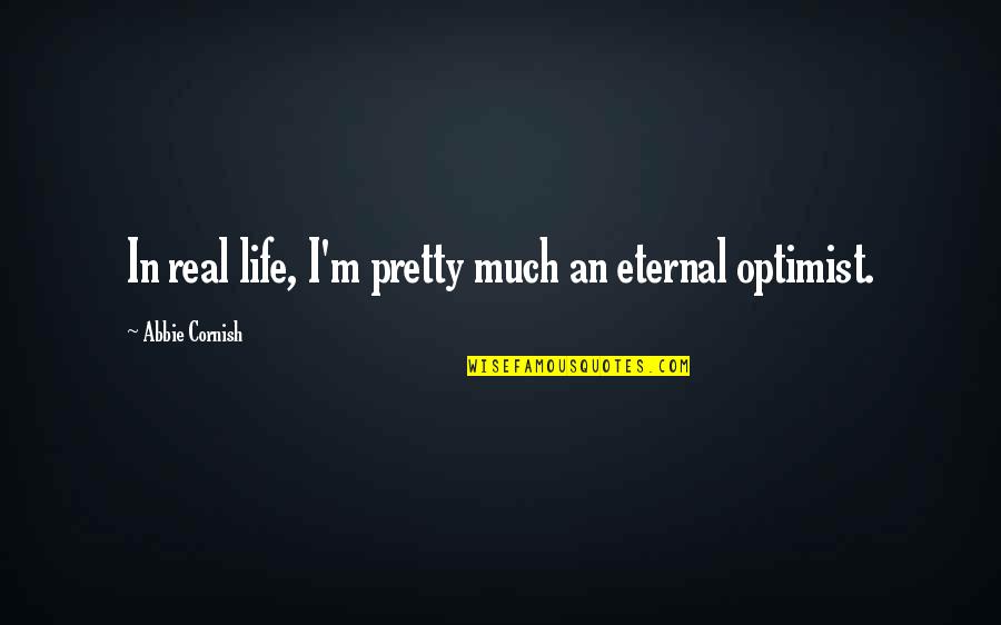 Eternal Optimist Quotes By Abbie Cornish: In real life, I'm pretty much an eternal