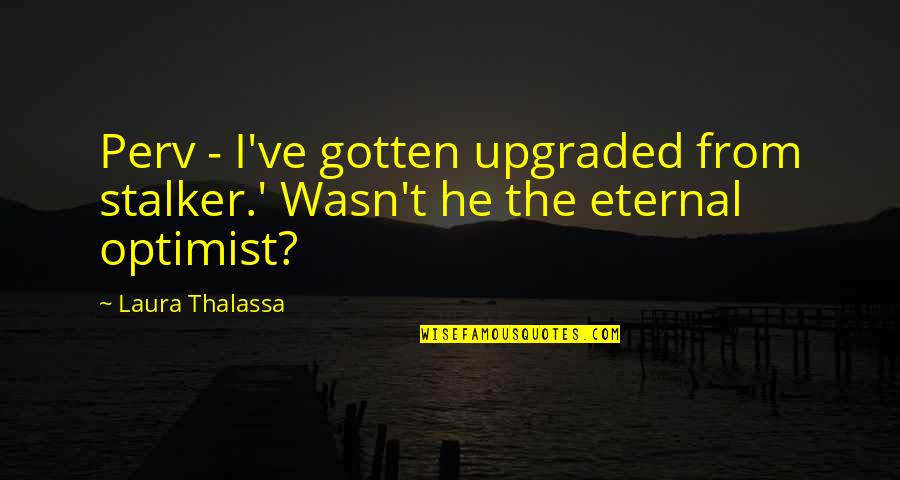Eternal Optimist Quotes By Laura Thalassa: Perv - I've gotten upgraded from stalker.' Wasn't