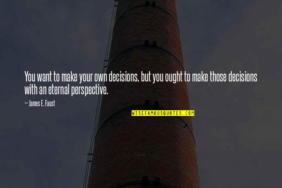 Eternal Perspective Quotes By James E. Faust: You want to make your own decisions, but