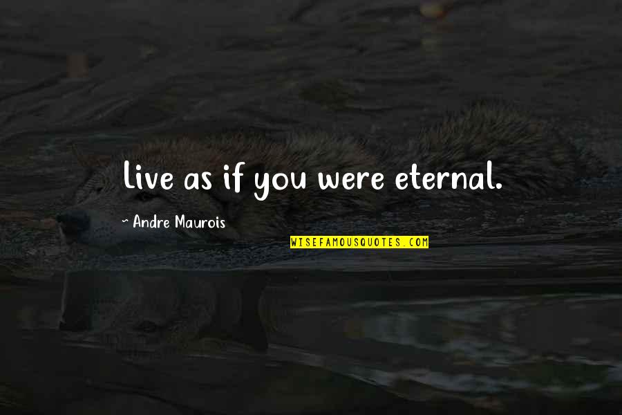 Eternal Quotes By Andre Maurois: Live as if you were eternal. Eternal Quotes By Andre Maurois: Live as if you were eternal.