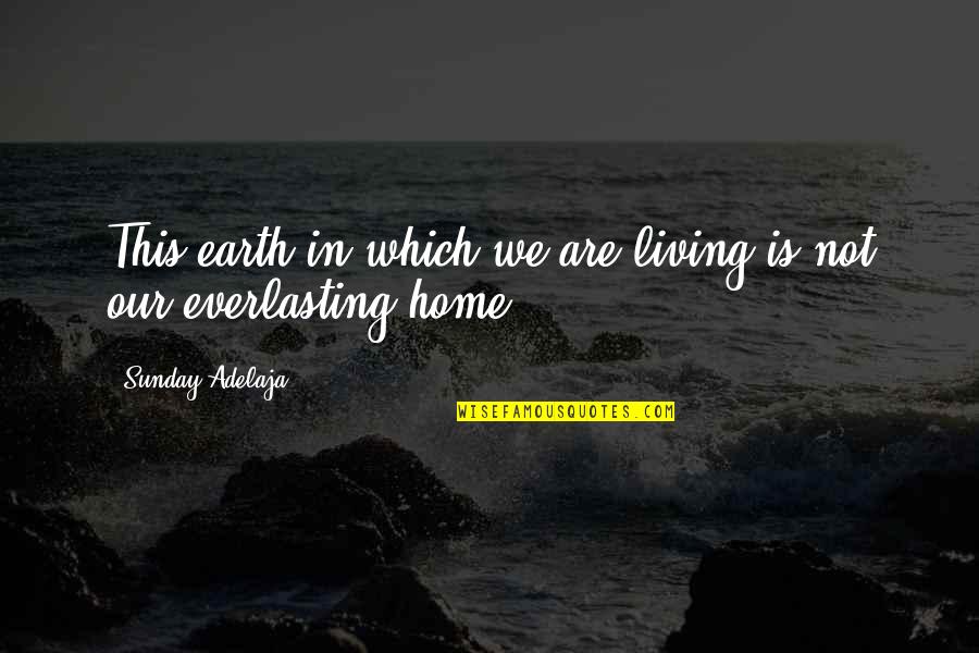 Eternal Quotes By Sunday Adelaja: This earth in which we are living is Eternal Quotes By Sunday Adelaja: This earth in which we are living is