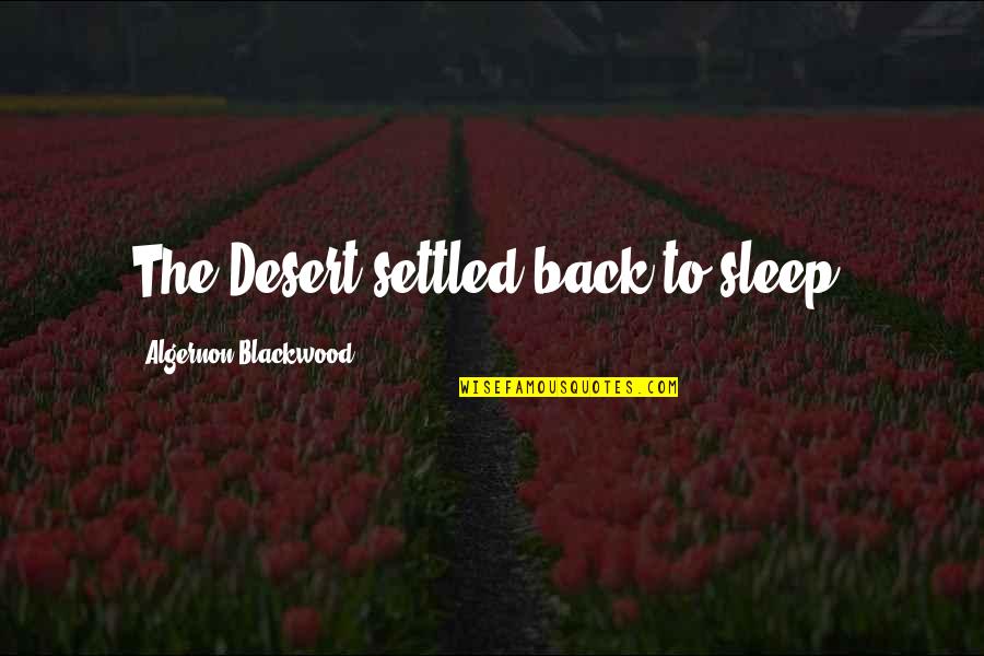 Eternal Song Quotes By Algernon Blackwood: The Desert settled back to sleep, Eternal Song Quotes By Algernon Blackwood: The Desert settled back to sleep,
