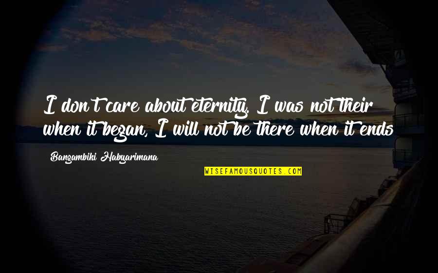 Eternal Truths Quotes By Bangambiki Habyarimana: I don't care about eternity. I was not Eternal Truths Quotes By Bangambiki Habyarimana: I don't care about eternity. I was not