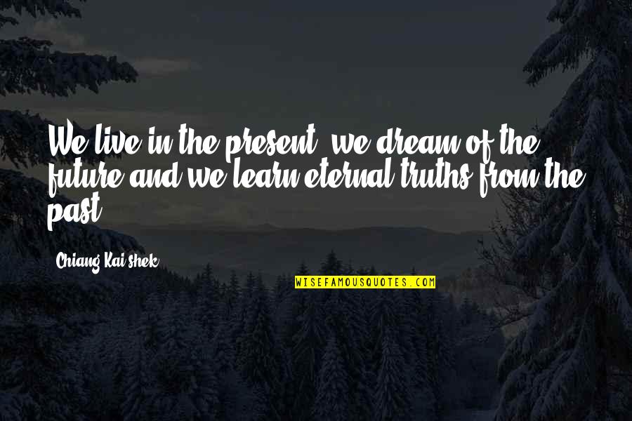 Eternal Truths Quotes By Chiang Kai-shek: We live in the present, we dream of Eternal Truths Quotes By Chiang Kai-shek: We live in the present, we dream of
