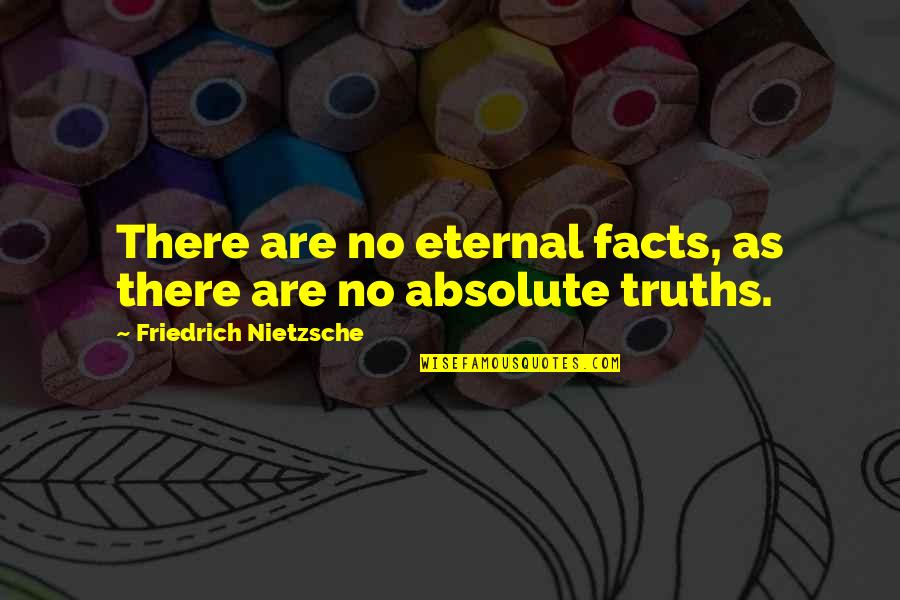 Eternal Truths Quotes By Friedrich Nietzsche: There are no eternal facts, as there are Eternal Truths Quotes By Friedrich Nietzsche: There are no eternal facts, as there are