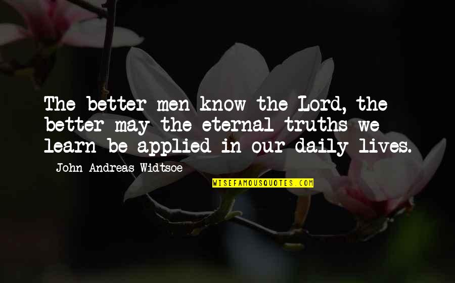 Eternal Truths Quotes By John Andreas Widtsoe: The better men know the Lord, the better Eternal Truths Quotes By John Andreas Widtsoe: The better men know the Lord, the better