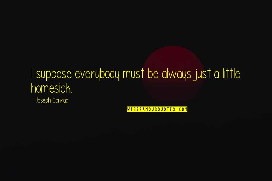 Eternal Truths Quotes By Joseph Conrad: I suppose everybody must be always just a Eternal Truths Quotes By Joseph Conrad: I suppose everybody must be always just a