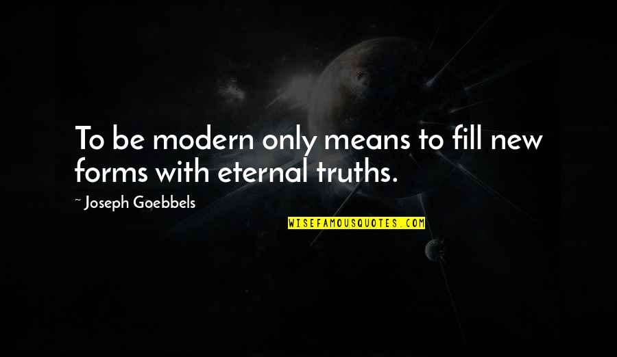 Eternal Truths Quotes By Joseph Goebbels: To be modern only means to fill new Eternal Truths Quotes By Joseph Goebbels: To be modern only means to fill new