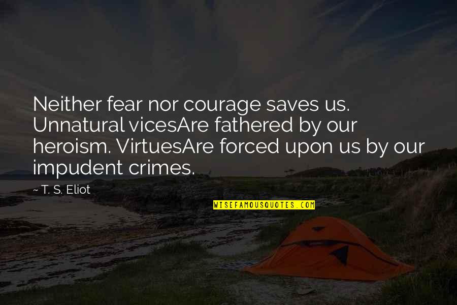 Eternal Truths Quotes By T. S. Eliot: Neither fear nor courage saves us. Unnatural vicesAre