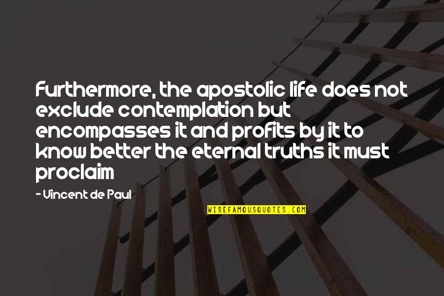 Eternal Truths Quotes By Vincent De Paul: Furthermore, the apostolic life does not exclude contemplation Eternal Truths Quotes By Vincent De Paul: Furthermore, the apostolic life does not exclude contemplation
