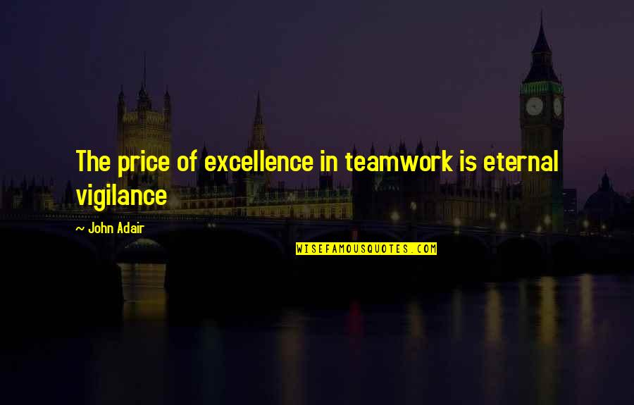 Eternal Vigilance Quotes By John Adair: The price of excellence in teamwork is eternal