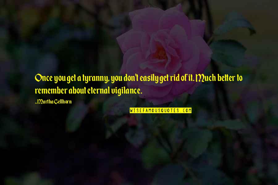 Eternal Vigilance Quotes By Martha Gellhorn: Once you get a tyranny, you don't easily