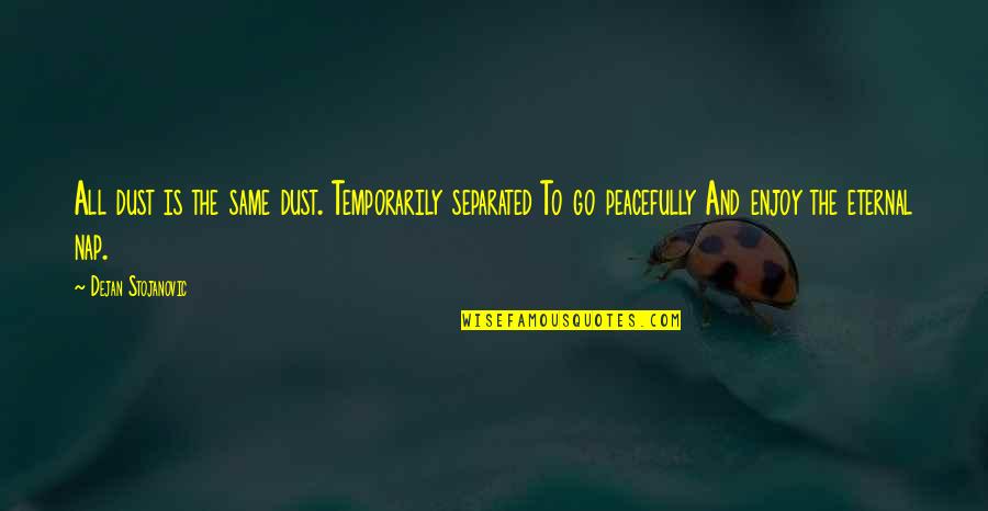Eternal Wisdom Quotes By Dejan Stojanovic: All dust is the same dust. Temporarily separated Eternal Wisdom Quotes By Dejan Stojanovic: All dust is the same dust. Temporarily separated