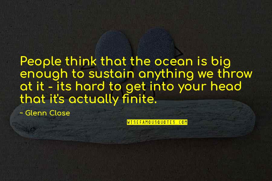 Eternalized Elephanters Quotes By Glenn Close: People think that the ocean is big enough
