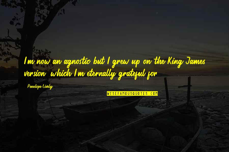 Eternally Grateful Quotes By Penelope Lively: I'm now an agnostic but I grew up Eternally Grateful Quotes By Penelope Lively: I'm now an agnostic but I grew up