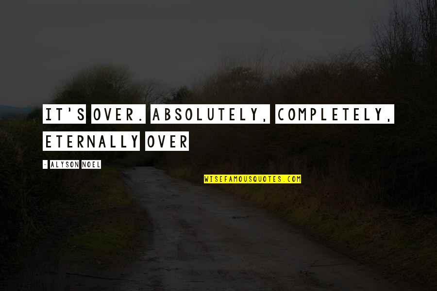 Eternally Quotes By Alyson Noel: It's over. Absolutely, completely, eternally over