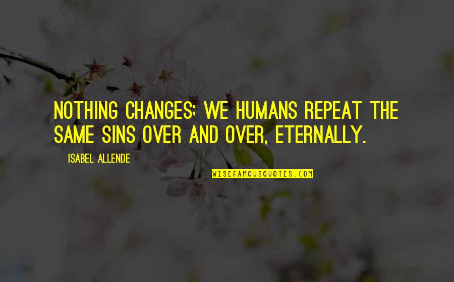 Eternally Quotes By Isabel Allende: Nothing changes; we humans repeat the same sins