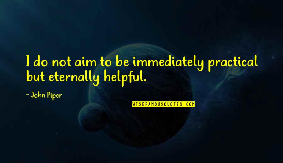 Eternally Quotes By John Piper: I do not aim to be immediately practical
