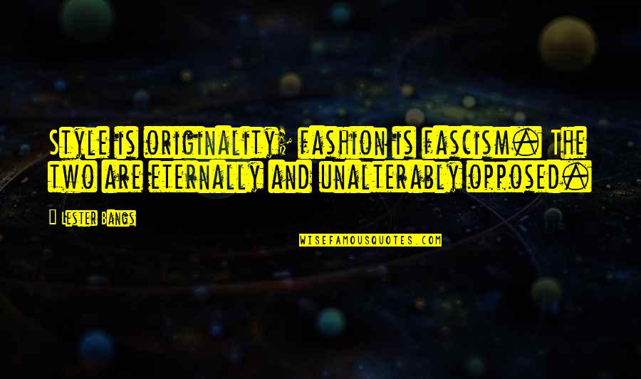 Eternally Quotes By Lester Bangs: Style is originality; fashion is fascism. The two
